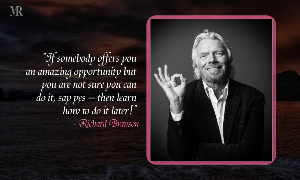 If somebody offers you an amazing opportunity but you are not sure you can do it, say yes – then learn how to do it later!