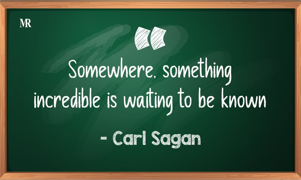 “Somewhere, something incredible is waiting to be known.” – Carl Sagan. Carl Sagan