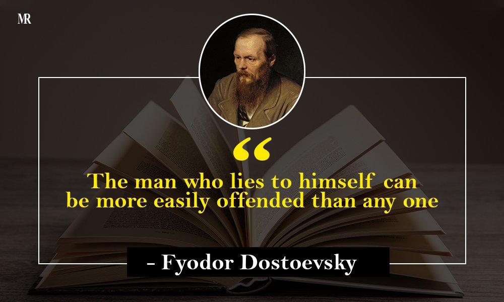 “The man who lies to himself can be more easily offended than any one.” Fyodor Dostoevsky