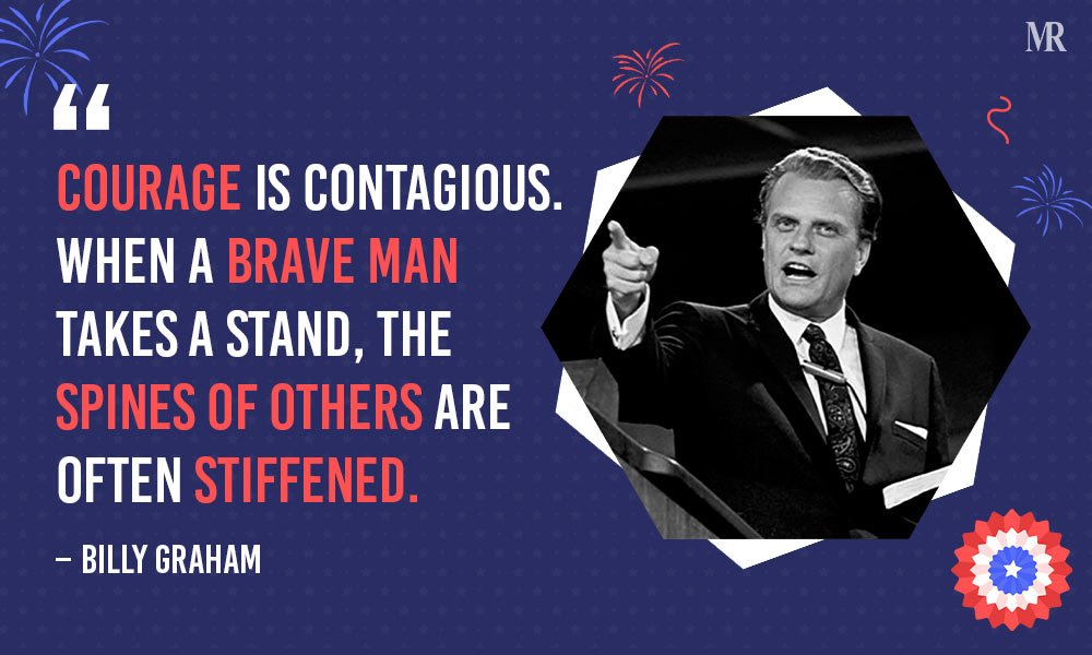 “Courage is contagious. When a brave man takes a stand, the spines of others are often stiffened.”– Billy Graham Memorial Day Quotes