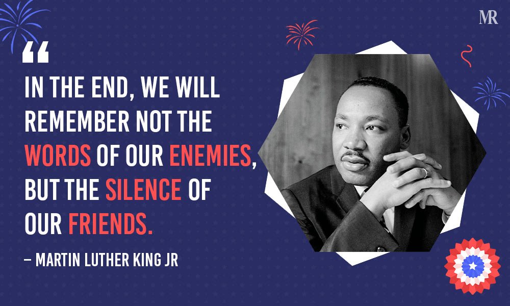 “In the end, we will remember not the words of our enemies, but the silence of our friends.” – Martin Luther King Jr. Memorial Day Quotes