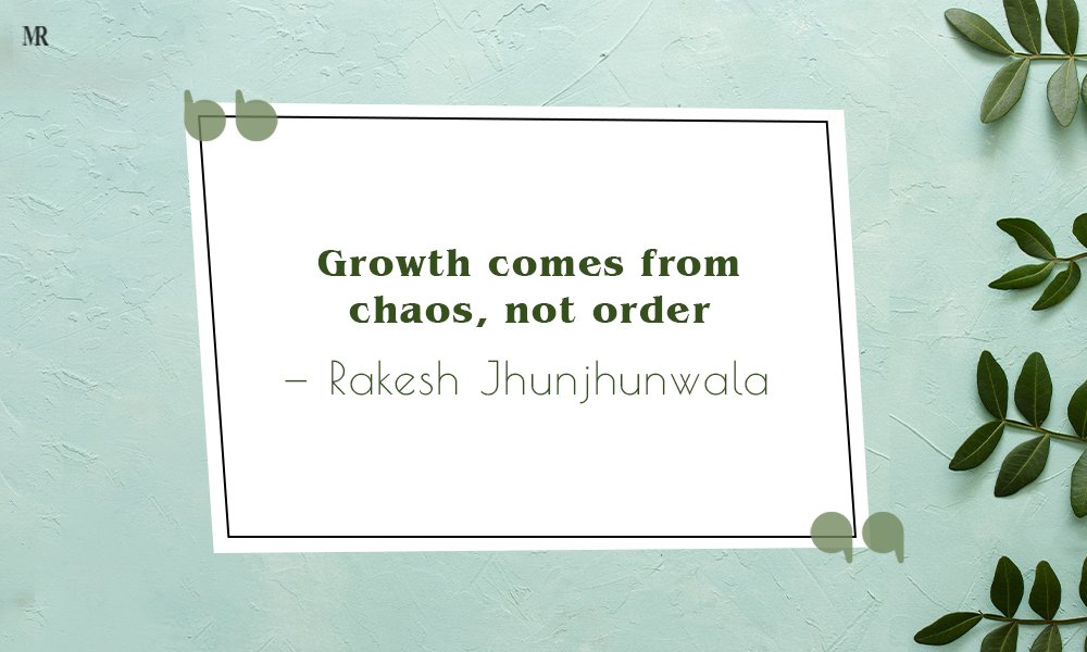 “Growth comes from chaos, not order.” Rakesh Jhunjhunwala quotes