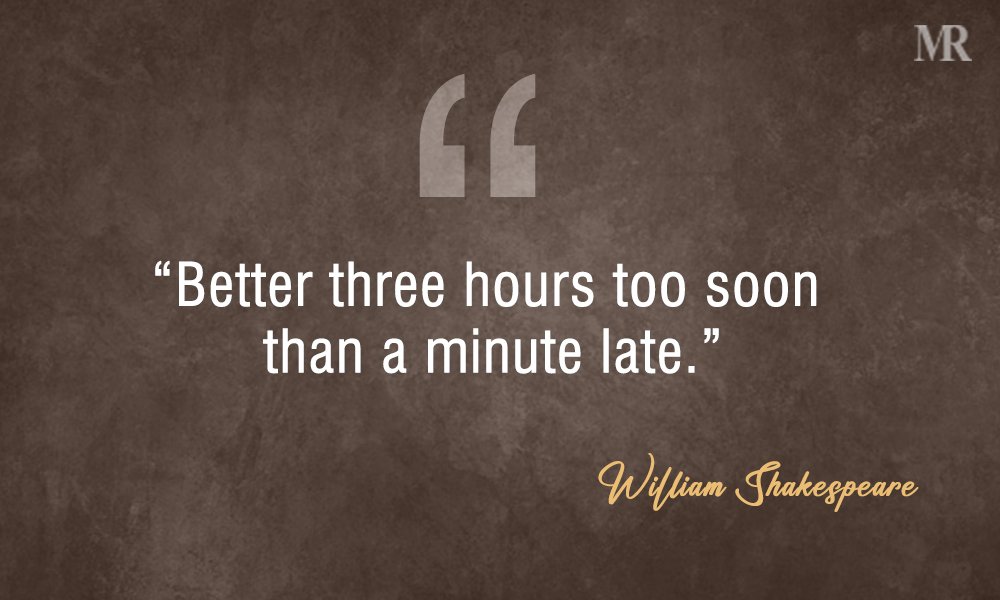 “Better three hours too soon than a minute late.” William Shakespeare Quotes