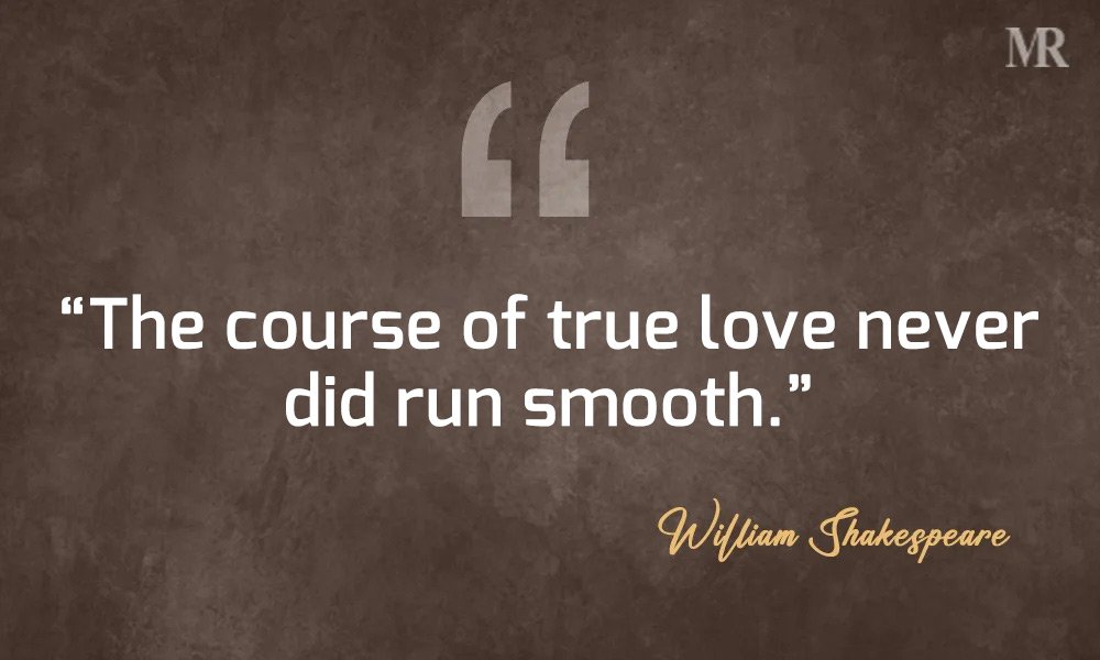 “The course of true love never did run smooth.” – A Midsummer Night’s Dream (Lysander) William Shakespeare Quotes