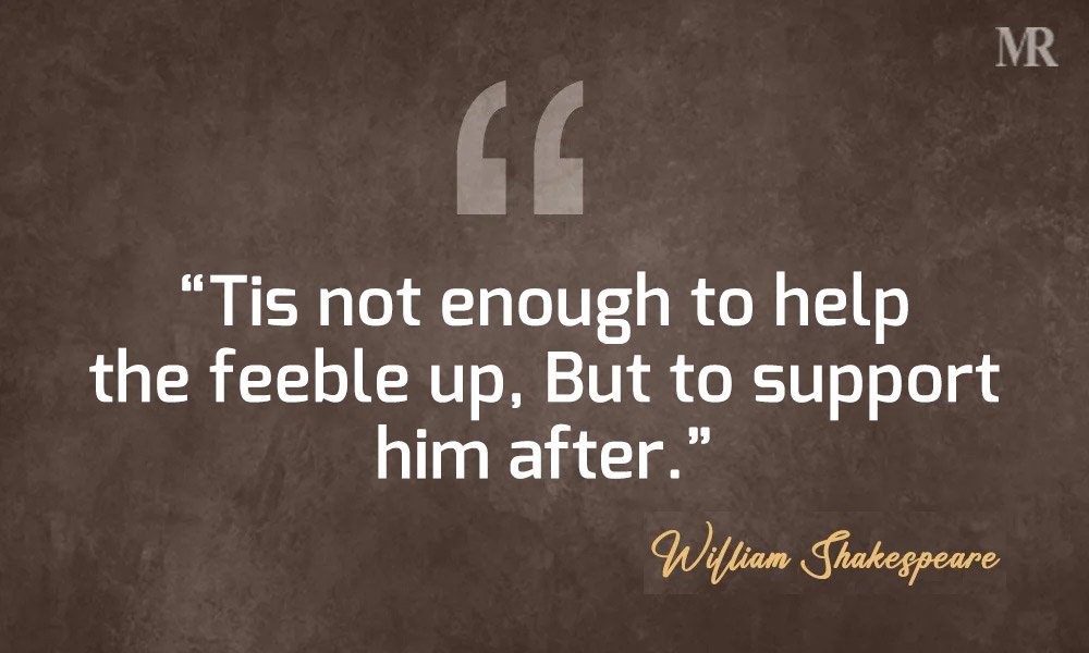 “'Tis not enough to help the feeble up, But to support him after.” – Timon of Athens William Shakespeare Quotes