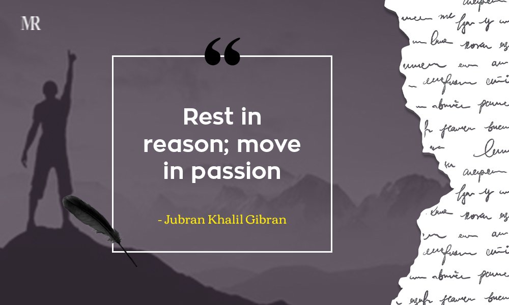 “Rest in reason; move in passion.” Jubran Khalil Gibran Quotes