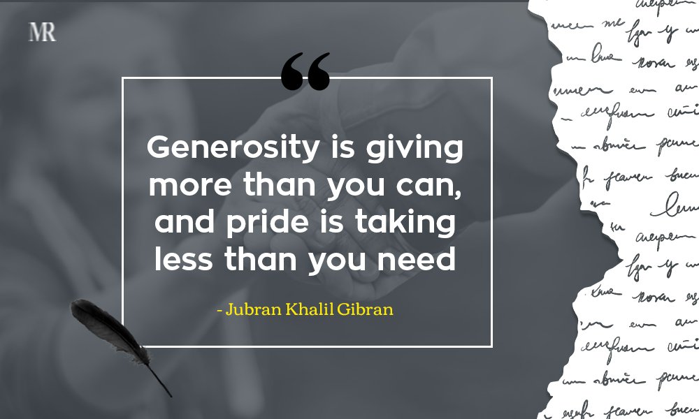“Generosity is giving more than you can, and pride is taking less than you need.” Jubran Khalil Gibran Quotes