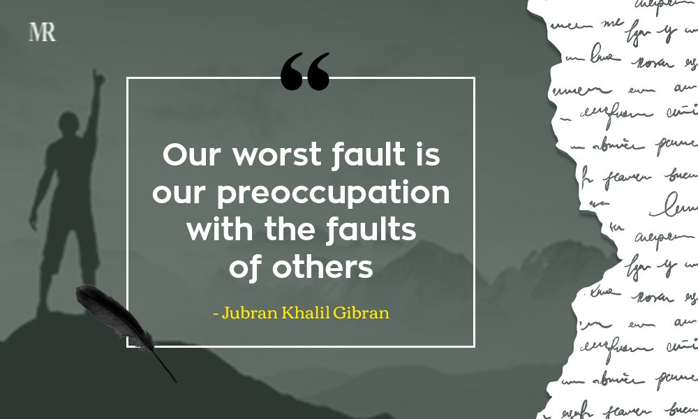 “Our worst fault is our preoccupation with the faults of others.” Jubran Khalil Gibran Quotes