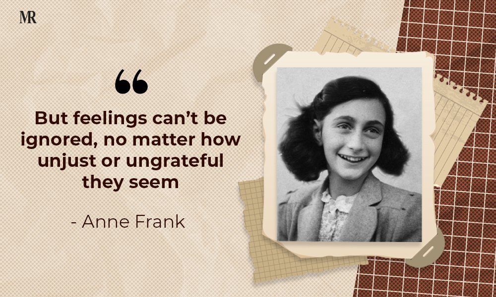 “But feelings can’t be ignored, no matter how unjust or ungrateful they seem.” Anne Frank Quotes