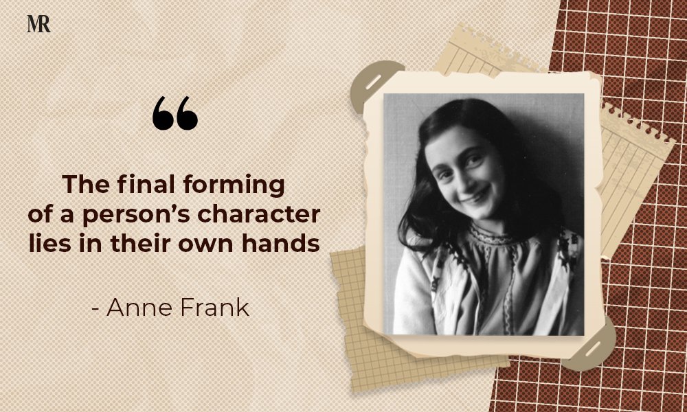 “The final forming of a person’s character lies in their own hands.” Anne Frank Quotes