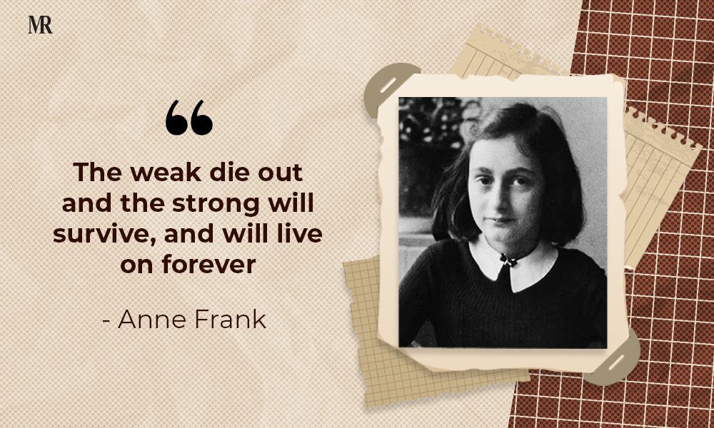 “The weak die out and the strong will survive, and will live on forever” Anne Frank Quotes