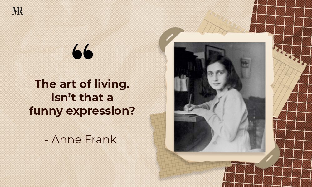 “The art of living. Isn’t that a funny expression?” Anne Frank Quotes