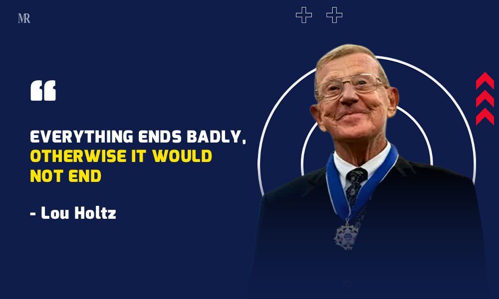 “Everything ends badly, otherwise it would not end.” Lou Holtz quotes