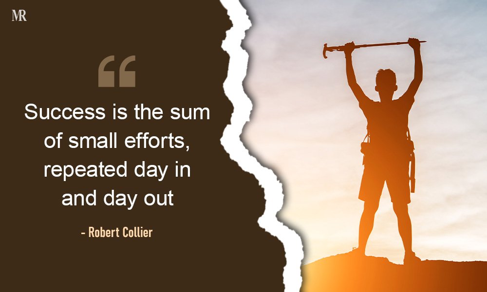 “Success is the sum of small efforts, repeated day in and day out.” – Robert Collier Hard Work Quotes