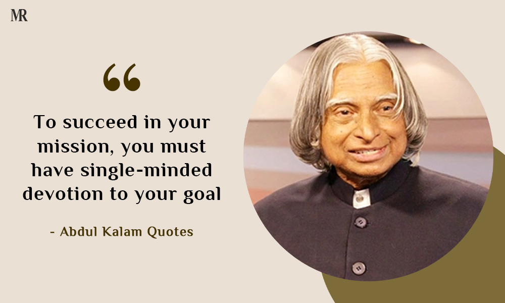 “To succeed in your mission, you must have single-minded devotion to your goal.” Abdul Kalam Quotes