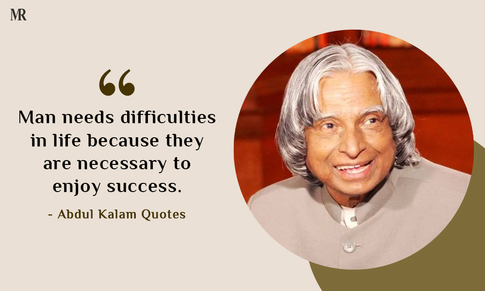 “Man needs difficulties in life because they are necessary to enjoy success.” Abdul Kalam Quotes
