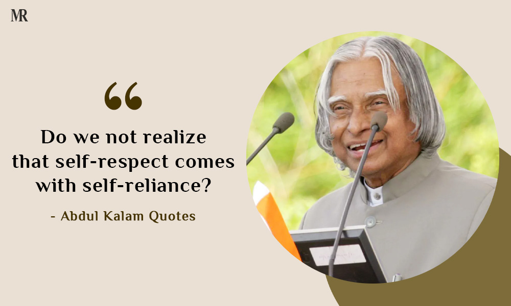“Do we not realize that self-respect comes with self-reliance?” Abdul Kalam Quotes