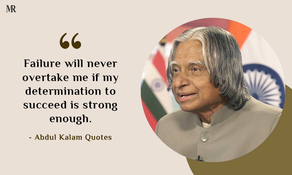 “Failure will never overtake me if my determination to succeed is strong enough.” Abdul Kalam Quotes